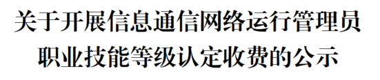 关于开展信息通信网络运行管理员职业技能等级认定收费的公示